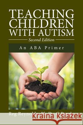 Teaching Children with Autism: An ABA Primer Ph. D. C. Psych Reynolds 9781524549442 Xlibris