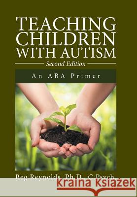 Teaching Children with Autism: An ABA Primer Ph. D. C. Psych Reynolds 9781524549459 Xlibris