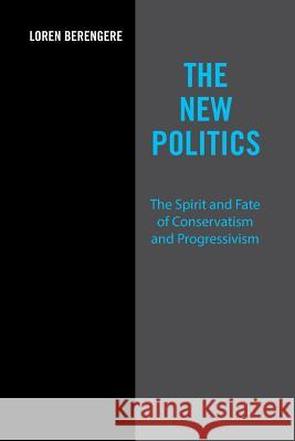 The New Politics: The Spirit and Fate of Conservatism and Progressivism Loren Berengere 9781524549473 Xlibris