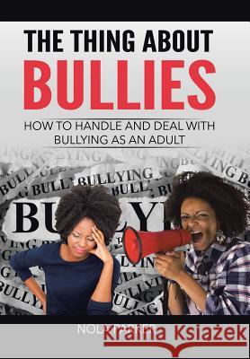 The Thing About Bullies: How to Handle and Deal with Bullying as an Adult Parker, Nola 9781524550073 Xlibris