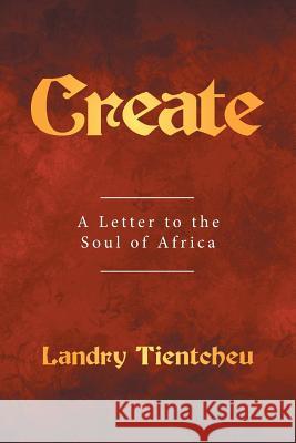 Create: A Letter to the Soul of Africa Landry Tientcheu 9781524550097