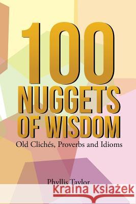 100 Nuggets of Wisdom: Old Clichés, Proverbs and Idioms Taylor, Phyllis 9781524550530