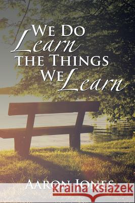 We Do Learn the Things We Learn Aaron Jones 9781524551742 Xlibris