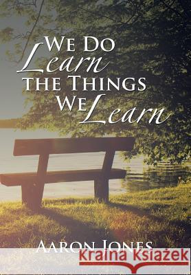 We Do Learn the Things We Learn Aaron Jones 9781524551759 Xlibris