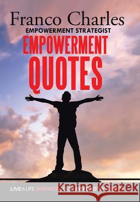 FRANCO CHARLES EMPOWERMENT STRATEGIST EMPOWERMENT QUOTES Live A Life Inspired To Go Beyond The Limits Charles, Franco 9781524553159 Xlibris