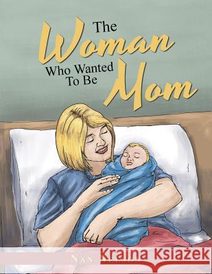 The Woman Who Wanted to Be Mom Nan Nelson 9781524553890 Xlibris