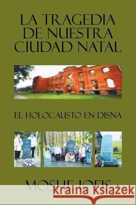 La tragedia de nuestra ciudad natal: El holocausto en Disna Iofis, Moshe 9781524555153 Xlibris