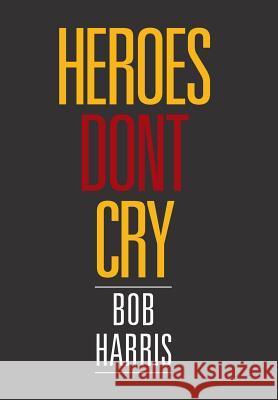 Heroes Don't Cry Bob Harris 9781524557096 Xlibris