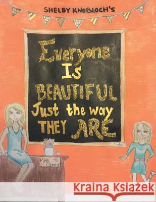 Everyone Is Beautiful Just the Way They Are Shelby Knobloch 9781524557195 Xlibris