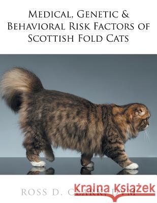 Medical, Genetic & Behavioral Risk Factors of Scottish Fold Cats DVM Ross D. Clark 9781524557508 Xlibris