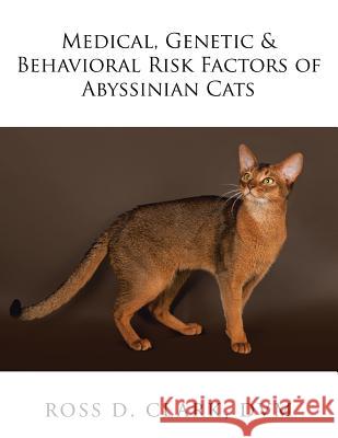 Medical, Genetic & Behavioral Risk Factors of Abyssinian Cats DVM Ross D Clark 9781524557591 Xlibris