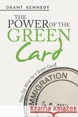 The Power of the Green Card: They Did What for a Green Card! Grant Kennedy 9781524557645 Xlibris