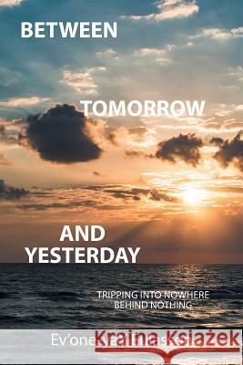 Between Tomorrow and Yesterday: Tripping into nowhere behind nothing Ev'one-Yay Eulasson 9781524558611 Xlibris