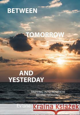 Between Tomorrow and Yesterday: Tripping into nowhere behind nothing Ev'one-Yay Eulasson 9781524558628 Xlibris