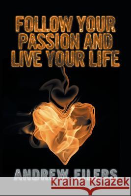 Follow Your Passion and Live Your Life Andrew Eilers 9781524558901