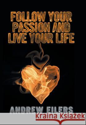 Follow Your Passion and Live Your Life Andrew Eilers 9781524558918