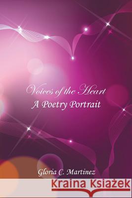 Voices of the Heart: A Poetry Portrait Gloria C. Martinez 9781524559694