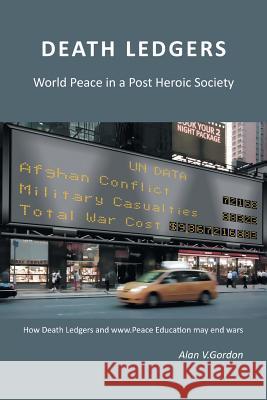 Death Ledgers . . . World Peace in a Post-Heroic Society Alan V. Gordon 9781524560980