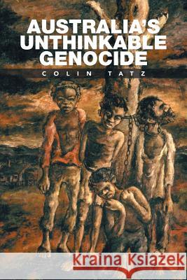Australia's Unthinkable Genocide Colin Tatz 9781524561000 Xlibris