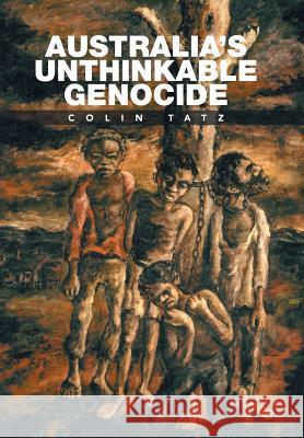 Australia's Unthinkable Genocide Colin Tatz 9781524561017 Xlibris