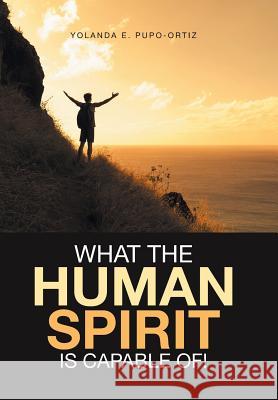 What the Human Spirit Is Capable Of! Yolanda E. Pupo-Ortiz 9781524562403