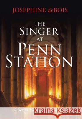 The Singer at Penn Station: A Script Based on a True Story Josephine Debois 9781524563288 Xlibris