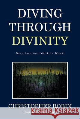 Diving Through Divinity: Deep into the 100 Acre Wood. Robin, Christopher 9781524565459 Xlibris