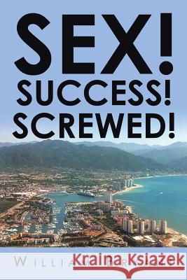 Sex! Success! Screwed! William Bryant 9781524565633