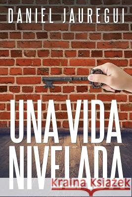 Una vida nivelada Daniel Jauregui 9781524566524 Xlibris