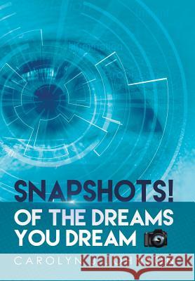 Snapshots!: Of the Dreams You Dream Carolyn J Johnson 9781524566715