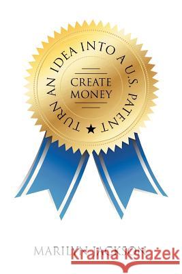 Turn an Idea into A U.S. Patent/Create Money Marilyn Jackson 9781524567224