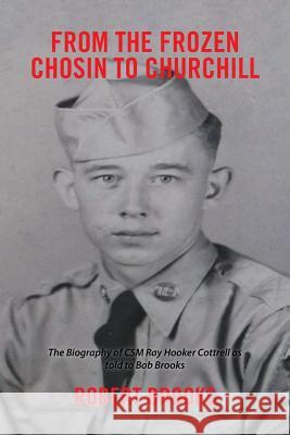 From the Frozen Chosin to Churchill: The Biography of Csm Ray Hooker Cottrell as Told to Bob Brooks Brooks, Robert 9781524569198