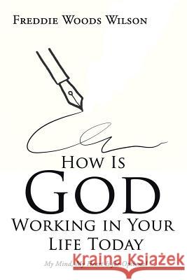 How Is God Working in Your Life Today: My Mind, My Heart Is for Optional Freddie Woods Wilson 9781524569815