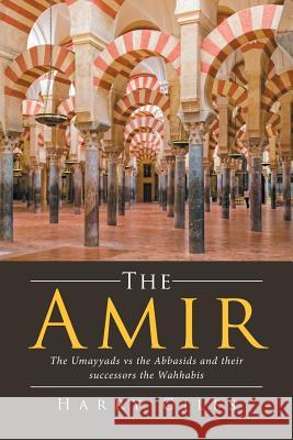 The Amir: The Umayyads vs the Abbasids and Their Successors the Wahhabis Giles, Harry 9781524570613 Xlibris