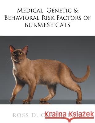 Medical, Genetic & Behavioral Risk Factors of Burmese Cats DVM Ross D. Clark 9781524570750 Xlibris