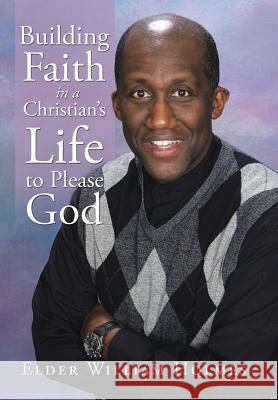 Building Faith in a Christian's Life to Please God Elder William Holmes 9781524571153