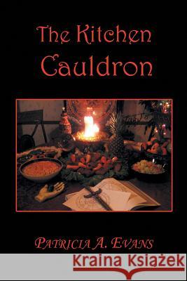 The Kitchen Cauldron: A Grimoire of Recipes, Spells, Lore and Magic Patricia a. Evans 9781524571603 Xlibris