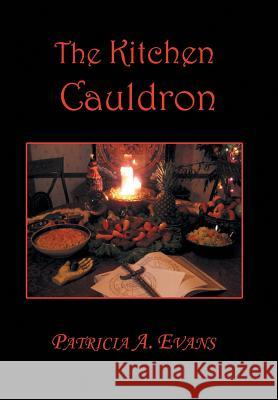 The Kitchen Cauldron: A Grimoire of Recipes, Spells, Lore and Magic Patricia a. Evans 9781524571610 Xlibris