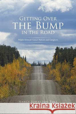 Getting Over the Bump in the Road: Helpful Hints for Cancer Patients and Caregivers Nancy Johnston Toll   9781524572501 Xlibris