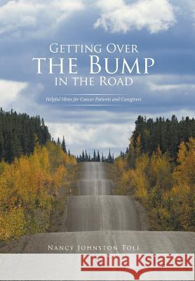 Getting Over the Bump in the Road: Helpful Hints for Cancer Patients and Caregivers Nancy Johnston Toll   9781524572518 Xlibris
