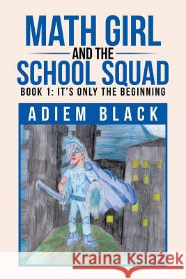 Math Girl and the School Squad: Book 1: It's Only the Beginning Adiem Black 9781524573409 Xlibris