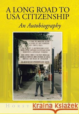 A Long Road to USA Citizenship: An Autobiography Horst G. Baier 9781524573423