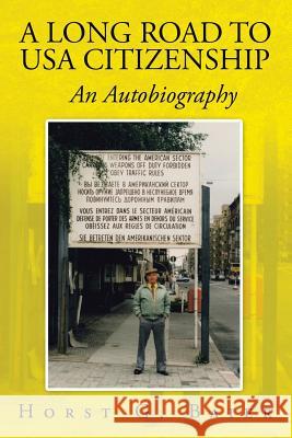 A Long Road to USA Citizenship: An Autobiography Horst G. Baier 9781524573447