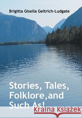 Stories, Tales, Folklore, and Such As! Brigitta Gisella Geltrich-Ludgate 9781524573522 Xlibris
