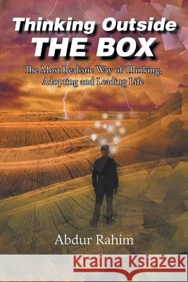 Thinking Outside the Box: The Most Realistic Way of Thinking, Adopting, and Leading Life Abdur Rahim 9781524573881