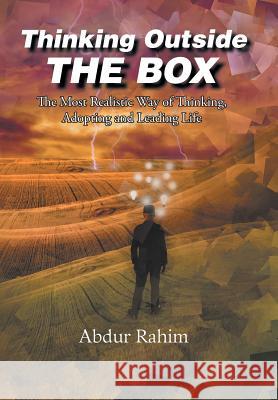 Thinking Outside the Box: The Most Realistic Way of Thinking, Adopting, and Leading Life Abdur Rahim 9781524573898