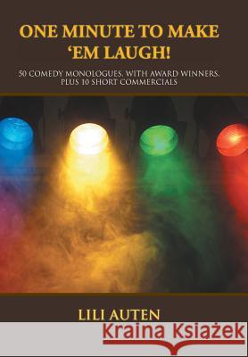 One Minute to Make 'Em Laugh!: 50 Comedy Monologues, With Award Winners, Plus 10 Short Commercials Auten, Lili 9781524574161 Xlibris