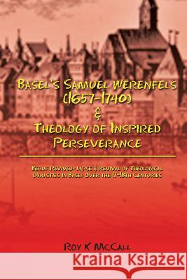 Basel's Samuel Werenfels (1657-1740) & Theology of Inspired Perseverance: Hermeneutics & Dogmatics in Early Modern Basel, Followed by Basel Enlightenm Roy K. McCall 9781524575311 Xlibris
