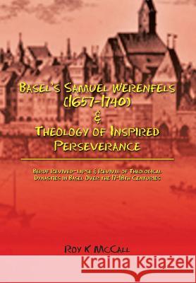 Basel's Samuel Werenfels (1657-1740) & Theology of Inspired Perseverance: Hermeneutics & Dogmatics in Early Modern Basel, Followed by Basel Enlightenm Roy K. McCall 9781524575328 Xlibris
