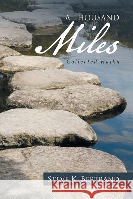 A Thousand Miles: Collected Haiku Steve K. Bertrand 9781524575793 Xlibris